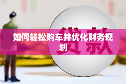 七里河如何轻松购车并优化财务规划