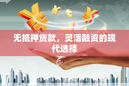 西吉无抵押贷款，灵活融资的现代选择