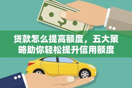 新罗贷款怎么提高额度，五大策略助你轻松提升信用额度