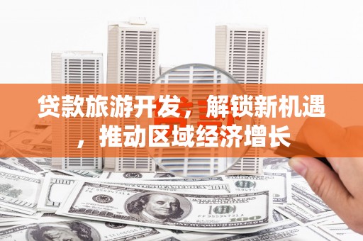 光复贷款旅游开发，解锁新机遇，推动区域经济增长
