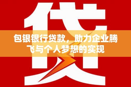 文峰包银银行贷款，助力企业腾飞与个人梦想的实现