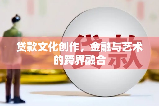 乌拉特中旗贷款文化创作，金融与艺术的跨界融合