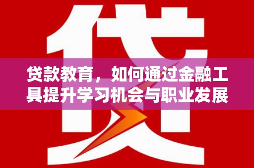金口河贷款教育，如何通过金融工具提升学习机会与职业发展
