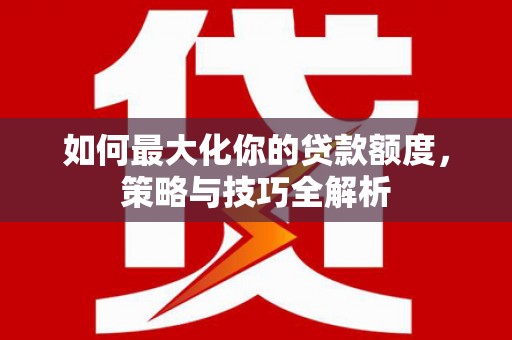 新巴尔虎左旗如何最大化你的贷款额度，策略与技巧全解析