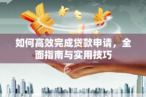 慈溪如何高效完成贷款申请，全面指南与实用技巧