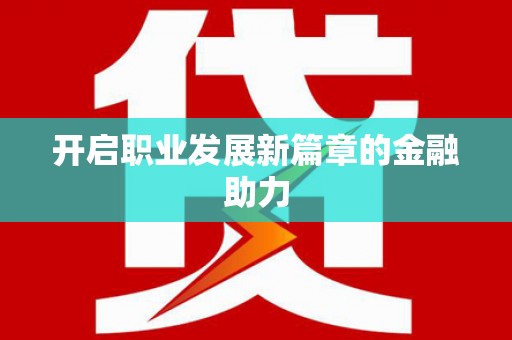 浈江开启职业发展新篇章的金融助力