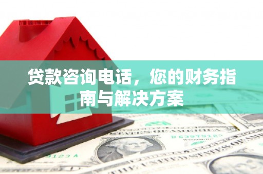 涟水贷款咨询电话，您的财务指南与解决方案