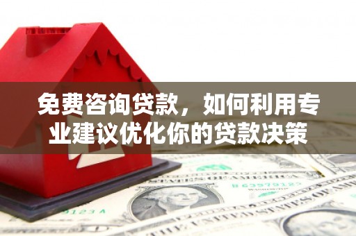 武夷山免费咨询贷款，如何利用专业建议优化你的贷款决策