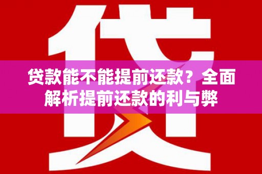 西丰贷款能不能提前还款？全面解析提前还款的利与弊