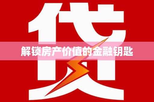 那玛夏解锁房产价值的金融钥匙