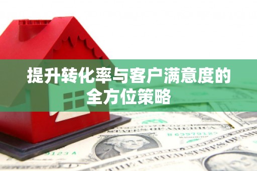 三穗提升转化率与客户满意度的全方位策略