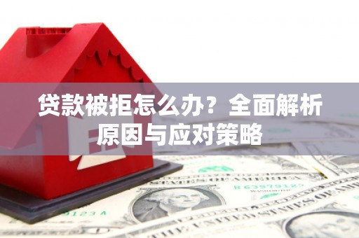 清丰贷款被拒怎么办？全面解析原因与应对策略