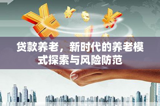 盈江贷款养老，新时代的养老模式探索与风险防范