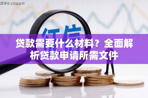 沿滩贷款需要什么材料?全面解析贷款申请所需文件 沿滩贷款需要什么材料?全面解析贷款申请所需文件