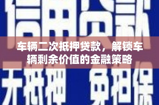 宁晋车辆二次抵押贷款，解锁车辆剩余价值的金融策略