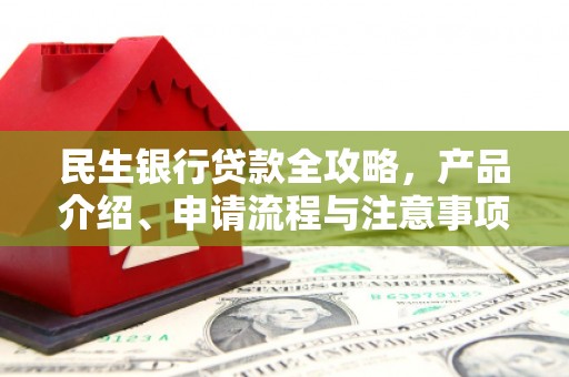 独山子民生银行贷款全攻略，产品介绍、申请流程与注意事项