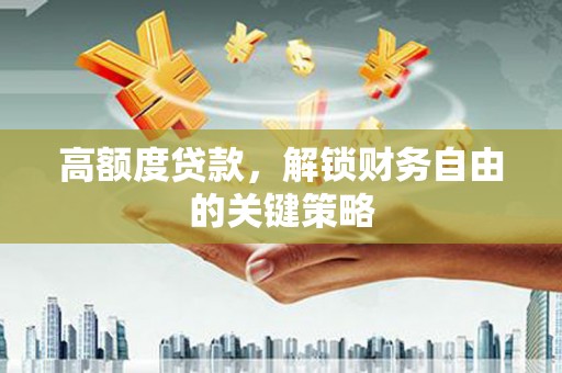 鄱阳高额度贷款，解锁财务自由的关键策略